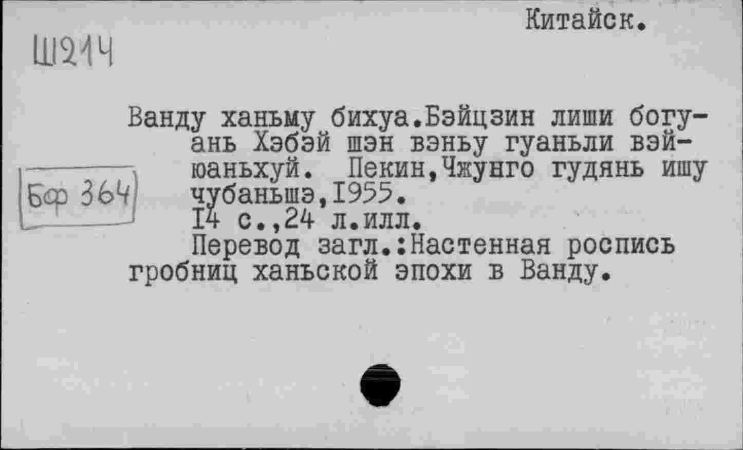 ﻿ІШМЧ
Китайок.
Ванду ханьму бихуа.Бэйцзин лиши богу-ань Хэбэй шэн вэньу гуаньли вэй--------юаньхуй. Пекин,Чжунго гудянь ишу Баз 369 чубаньшэ,1955.
—-J	1ч с., 24 л.илл.
Перевод загл.:Настенная роспись гробниц ханьской эпохи в Ванду.